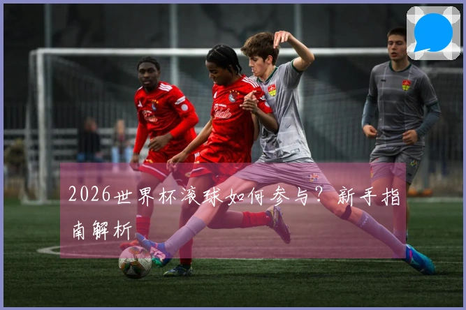 2026世界杯滚球如何参与？新手指南解析