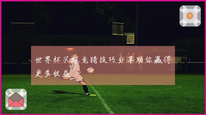 世界杯买球竞猜技巧分享助你赢得更多收益