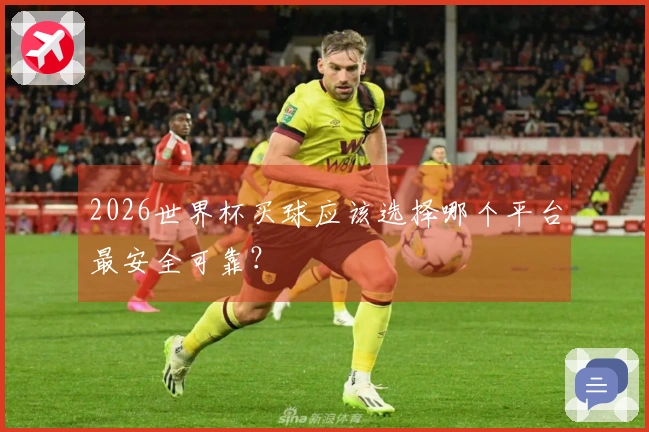 2026世界杯买球应该选择哪个平台最安全可靠？