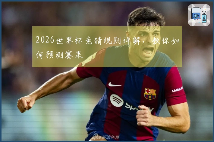 2026世界杯竞猜规则详解，教你如何预测赛果
