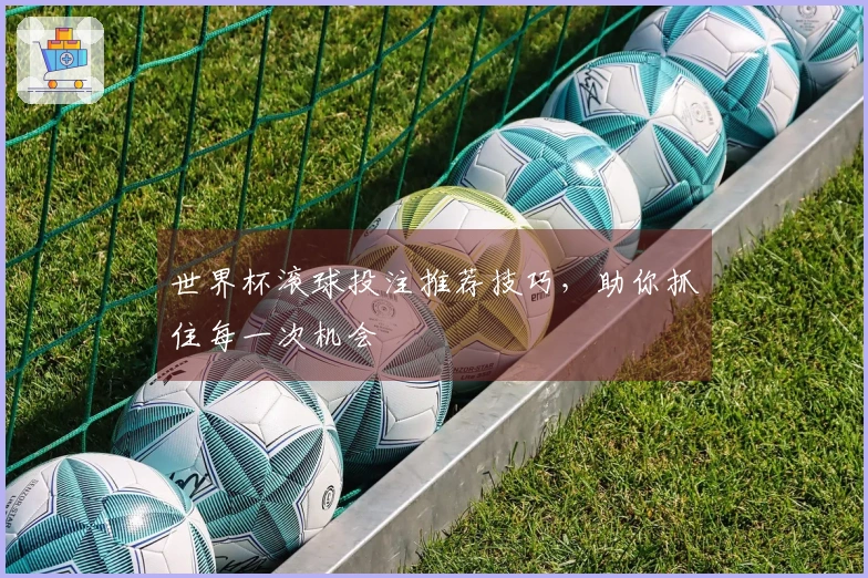 世界杯滚球投注推荐技巧，助你抓住每一次机会