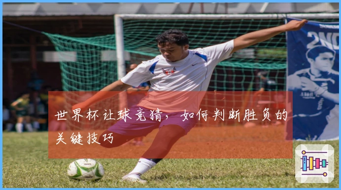 世界杯让球竞猜，如何判断胜负的关键技巧
