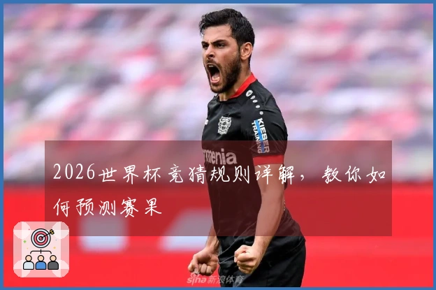 2026世界杯竞猜规则详解，教你如何预测赛果