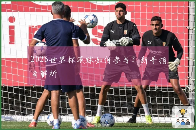 2026世界杯滚球如何参与？新手指南解析