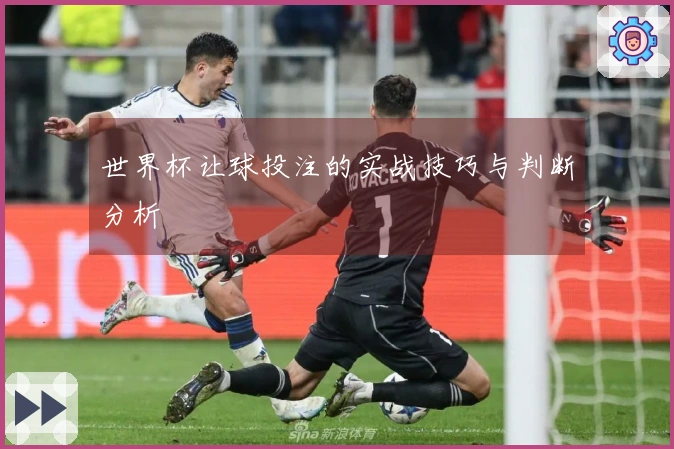 世界杯让球投注的实战技巧与判断分析
