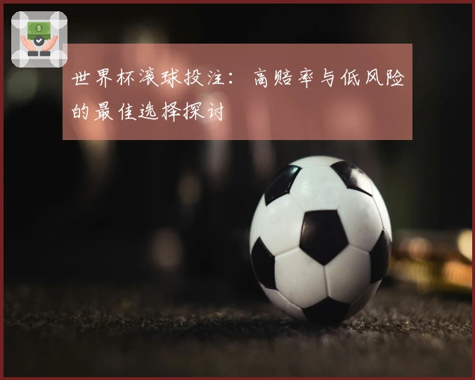 世界杯滚球投注：高赔率与低风险的最佳选择探讨