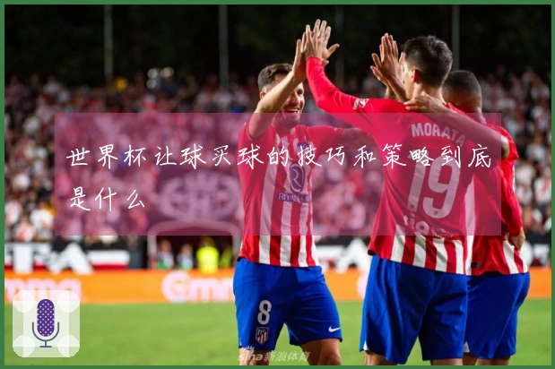 世界杯让球买球的技巧和策略到底是什么