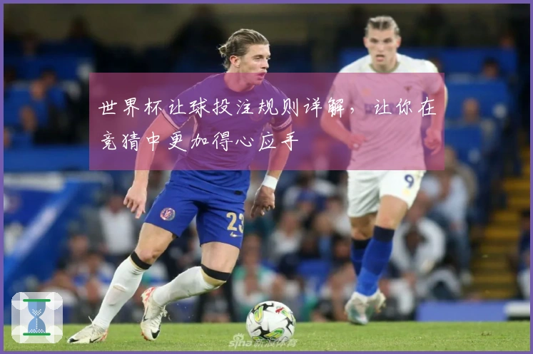 世界杯让球投注规则详解，让你在竞猜中更加得心应手