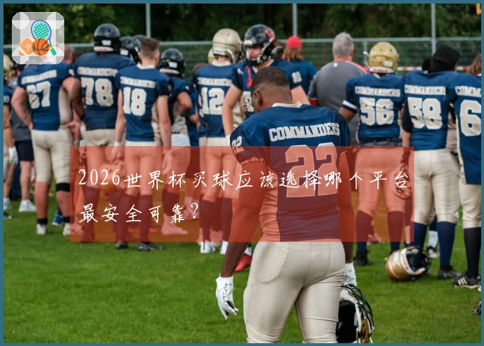 2026世界杯买球应该选择哪个平台最安全可靠？