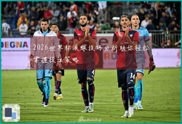 2026世界杯滚球技巧分析助你轻松掌握投注策略