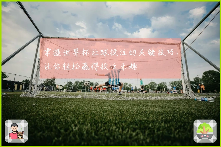 掌握世界杯让球投注的关键技巧，让你轻松赢得投注乐趣