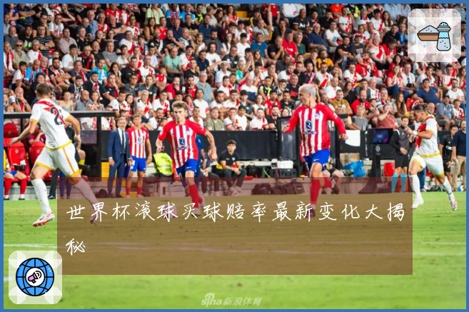 世界杯滚球买球赔率最新变化大揭秘