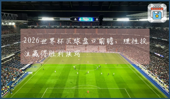 2026世界杯买球盘口前瞻，理性投注赢得胜利诀窍