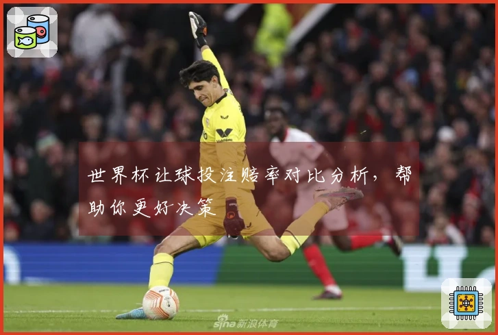 世界杯让球投注赔率对比分析，帮助你更好决策